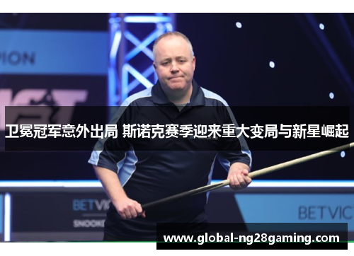 卫冕冠军意外出局 斯诺克赛季迎来重大变局与新星崛起