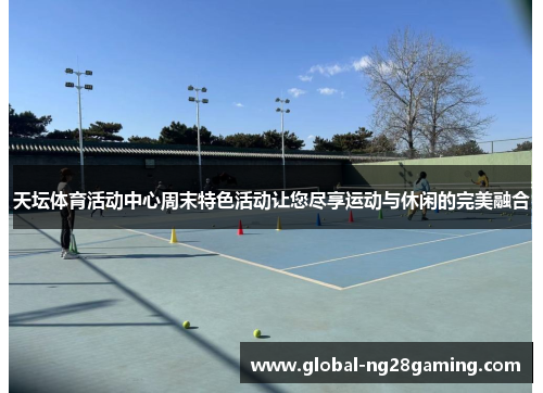 天坛体育活动中心周末特色活动让您尽享运动与休闲的完美融合