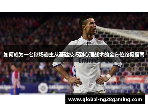 如何成为一名球场霸主从基础技巧到心理战术的全方位终极指南