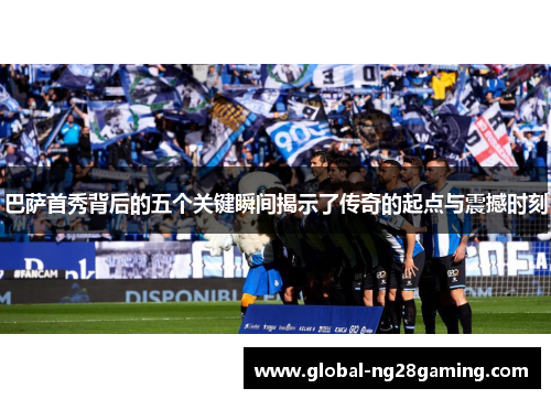 巴萨首秀背后的五个关键瞬间揭示了传奇的起点与震撼时刻