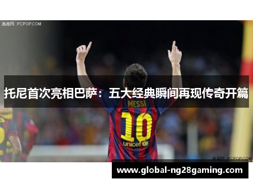 托尼首次亮相巴萨：五大经典瞬间再现传奇开篇