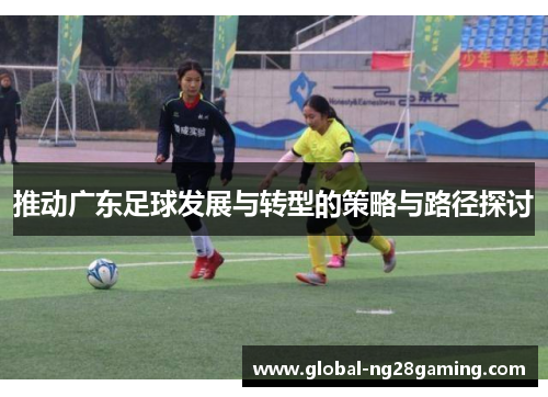 推动广东足球发展与转型的策略与路径探讨