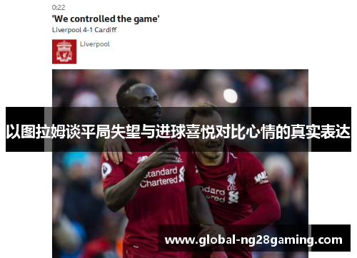 以图拉姆谈平局失望与进球喜悦对比心情的真实表达