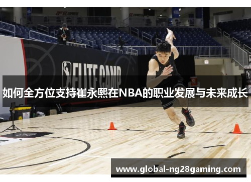 如何全方位支持崔永熙在NBA的职业发展与未来成长