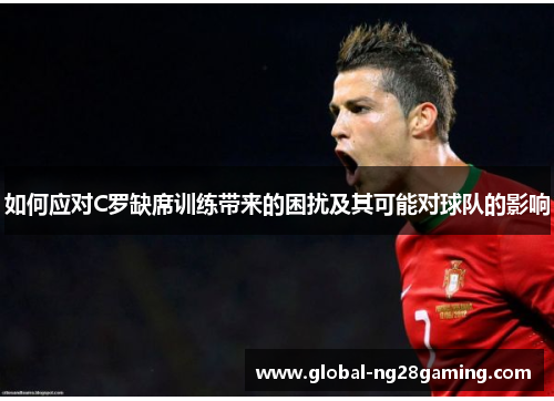 如何应对C罗缺席训练带来的困扰及其可能对球队的影响