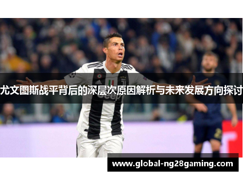 尤文图斯战平背后的深层次原因解析与未来发展方向探讨