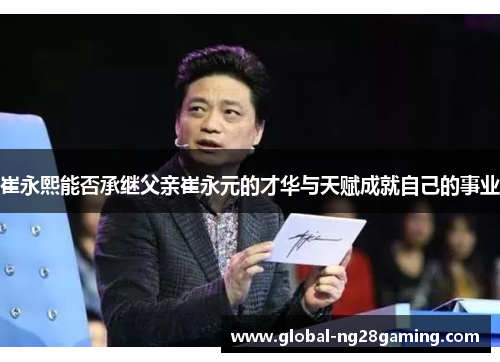 崔永熙能否承继父亲崔永元的才华与天赋成就自己的事业