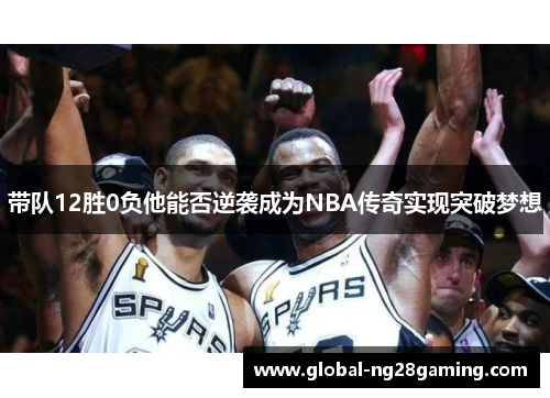 带队12胜0负他能否逆袭成为NBA传奇实现突破梦想