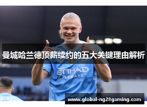 曼城哈兰德顶薪续约的五大关键理由解析