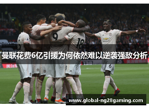曼联花费6亿引援为何依然难以逆袭强敌分析