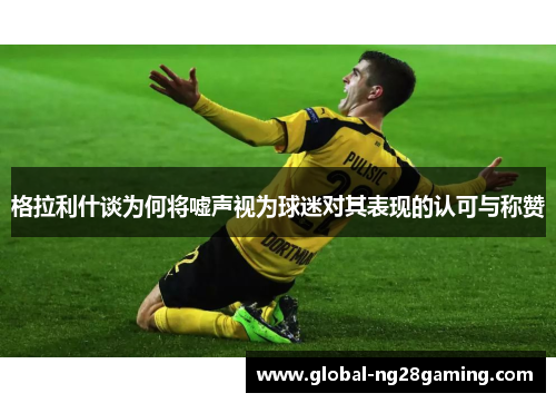 格拉利什谈为何将嘘声视为球迷对其表现的认可与称赞