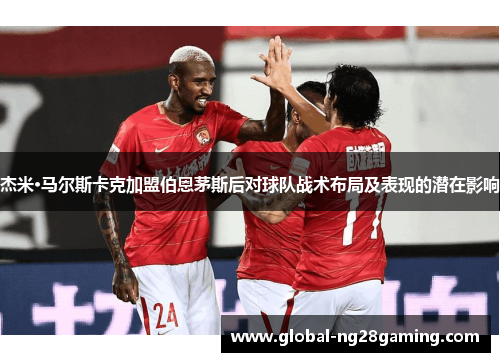 杰米·马尔斯卡克加盟伯恩茅斯后对球队战术布局及表现的潜在影响