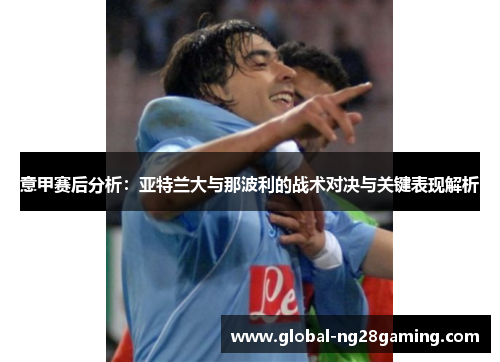 意甲赛后分析：亚特兰大与那波利的战术对决与关键表现解析