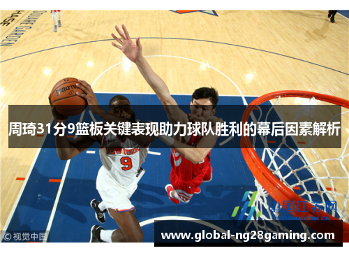 周琦31分9篮板关键表现助力球队胜利的幕后因素解析