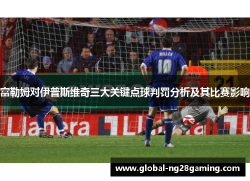 富勒姆对伊普斯维奇三大关键点球判罚分析及其比赛影响