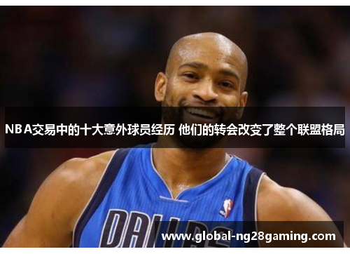 NBA交易中的十大意外球员经历 他们的转会改变了整个联盟格局