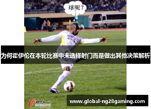 为何霍伊伦在本轮比赛中未选择射门而是做出其他决策解析