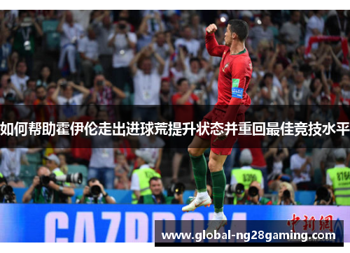 如何帮助霍伊伦走出进球荒提升状态并重回最佳竞技水平