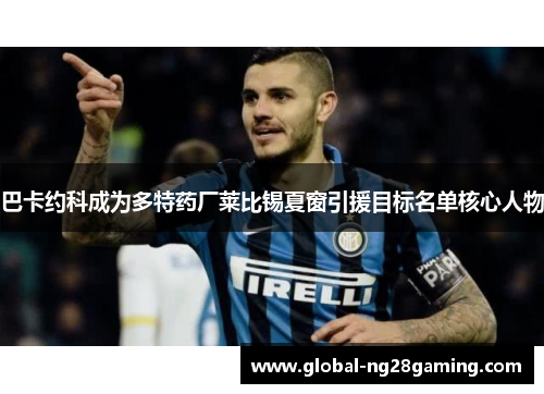 巴卡约科成为多特药厂莱比锡夏窗引援目标名单核心人物