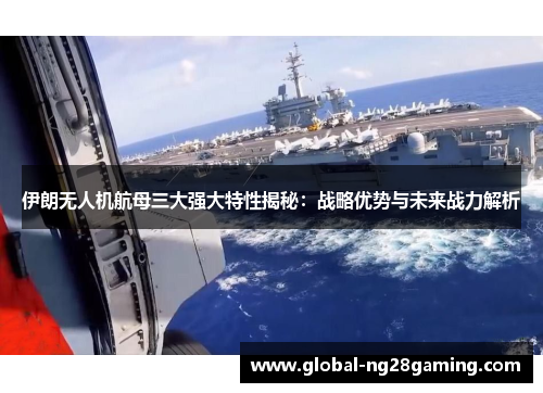 伊朗无人机航母三大强大特性揭秘：战略优势与未来战力解析