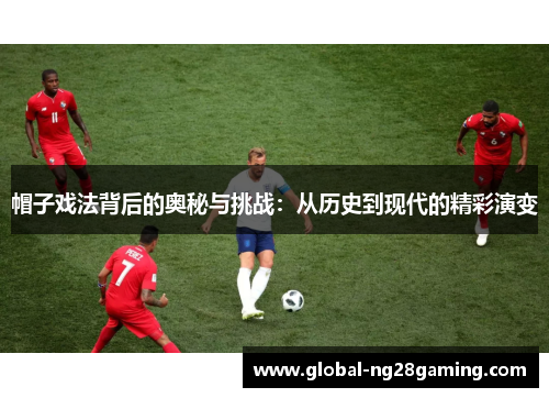 帽子戏法背后的奥秘与挑战：从历史到现代的精彩演变