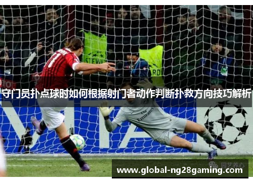 守门员扑点球时如何根据射门者动作判断扑救方向技巧解析