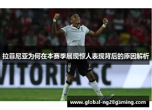 拉菲尼亚为何在本赛季展现惊人表现背后的原因解析