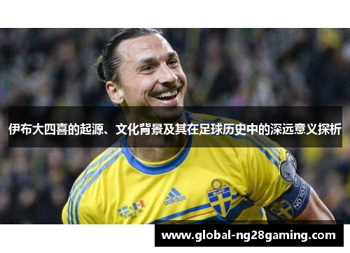 伊布大四喜的起源、文化背景及其在足球历史中的深远意义探析