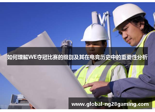 如何理解WE夺冠比赛的级别及其在电竞历史中的重要性分析