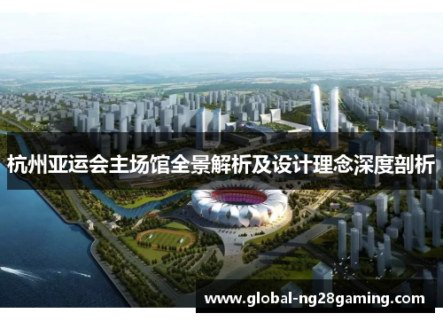 杭州亚运会主场馆全景解析及设计理念深度剖析