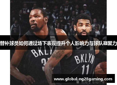 替补球员如何通过场下表现提升个人影响力与球队凝聚力