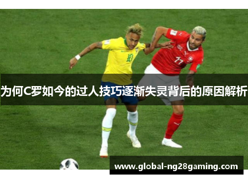 为何C罗如今的过人技巧逐渐失灵背后的原因解析