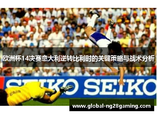 欧洲杯14决赛意大利逆转比利时的关键策略与战术分析