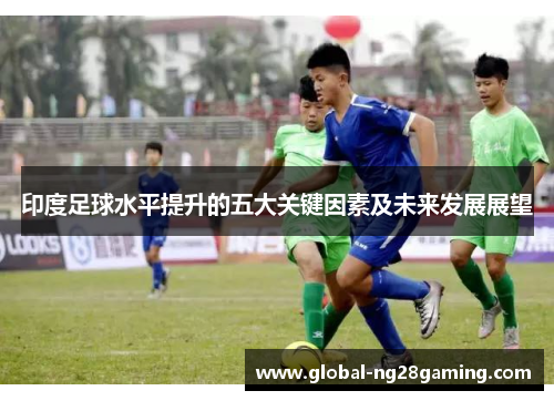 印度足球水平提升的五大关键因素及未来发展展望