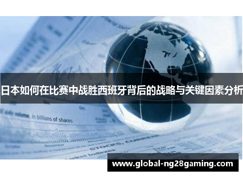 日本如何在比赛中战胜西班牙背后的战略与关键因素分析