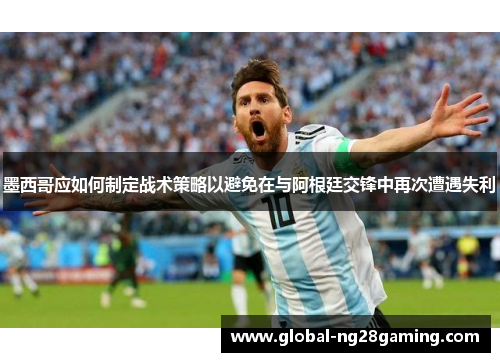 墨西哥应如何制定战术策略以避免在与阿根廷交锋中再次遭遇失利