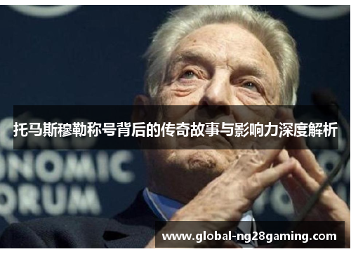 托马斯穆勒称号背后的传奇故事与影响力深度解析