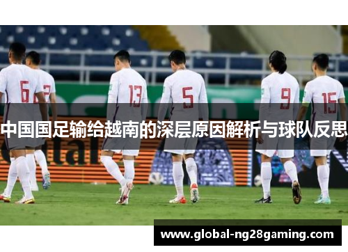 中国国足输给越南的深层原因解析与球队反思