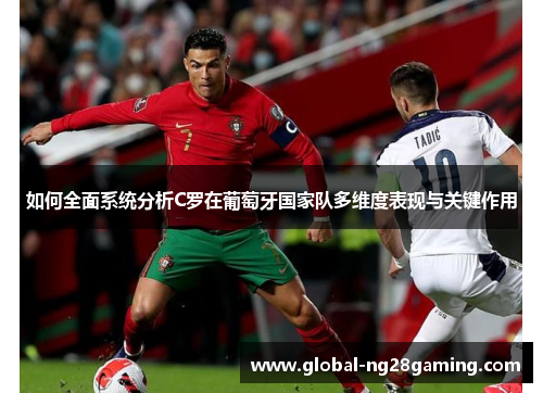 如何全面系统分析C罗在葡萄牙国家队多维度表现与关键作用