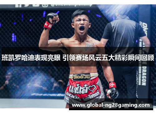 班凯罗哈迪表现亮眼 引领赛场风云五大精彩瞬间回顾