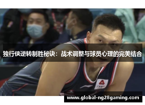 独行侠逆转制胜秘诀：战术调整与球员心理的完美结合