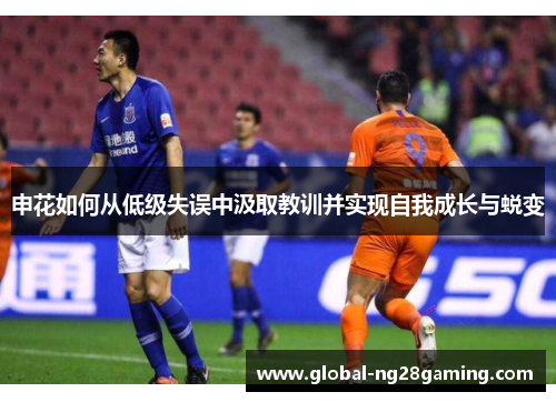 申花如何从低级失误中汲取教训并实现自我成长与蜕变