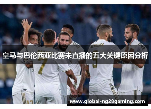 皇马与巴伦西亚比赛未直播的五大关键原因分析