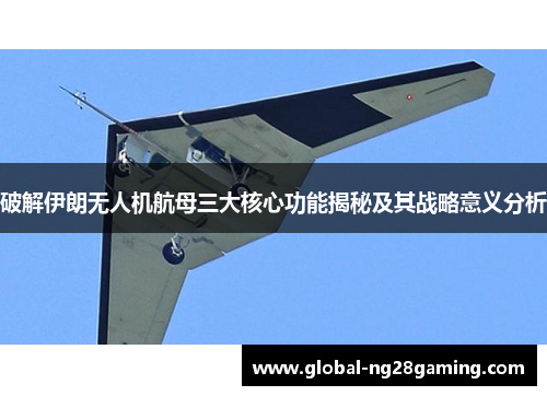 破解伊朗无人机航母三大核心功能揭秘及其战略意义分析