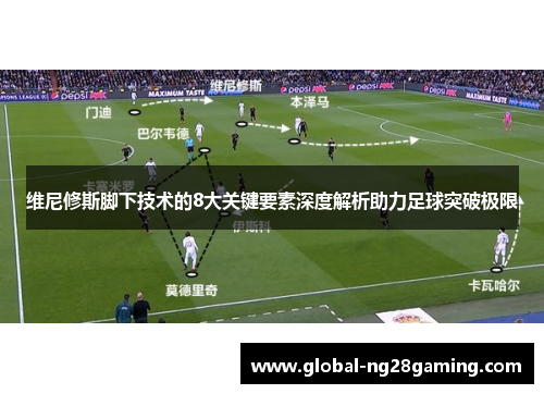维尼修斯脚下技术的8大关键要素深度解析助力足球突破极限