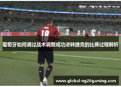 葡萄牙如何通过战术调整成功逆转捷克的比赛过程解析