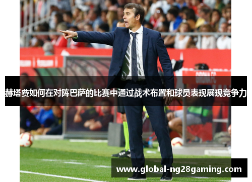 赫塔费如何在对阵巴萨的比赛中通过战术布置和球员表现展现竞争力