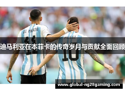 迪马利亚在本菲卡的传奇岁月与贡献全面回顾