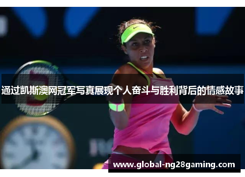通过凯斯澳网冠军写真展现个人奋斗与胜利背后的情感故事