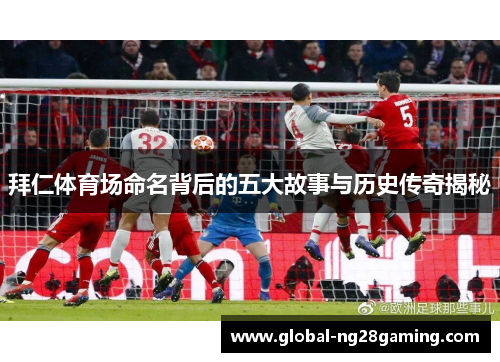 拜仁体育场命名背后的五大故事与历史传奇揭秘